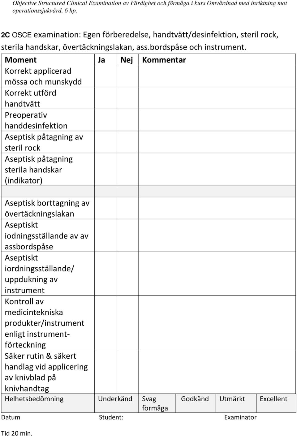 Moment Ja Nej Kommentar Korrekt applicerad mössa och munskydd Korrekt utförd handtvätt Preoperativ handdesinfektion Aseptisk påtagning av steril rock Aseptisk påtagning sterila handskar (indikator)