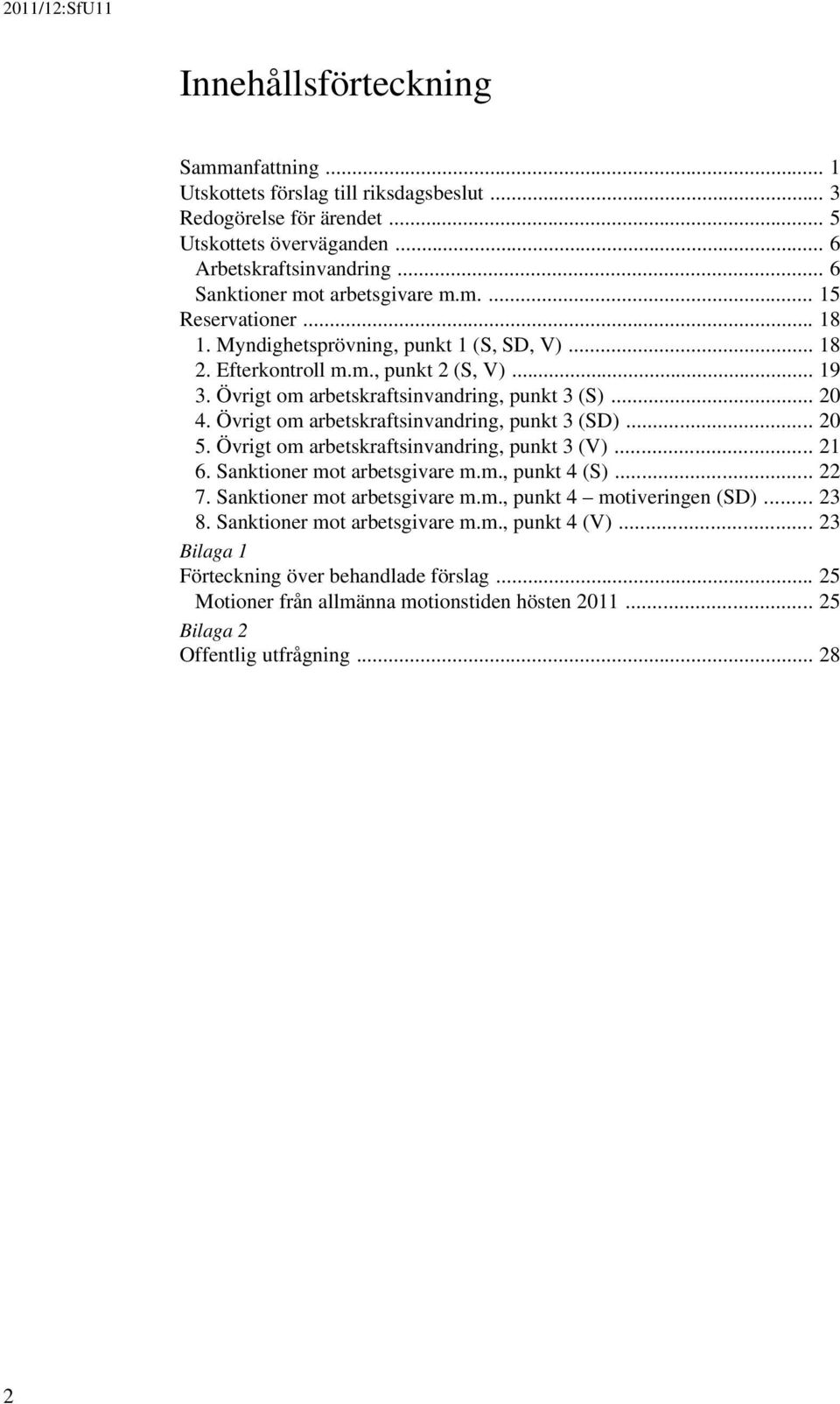 Övrigt om arbetskraftsinvandring, punkt 3 (S)... 20 4. Övrigt om arbetskraftsinvandring, punkt 3 (SD)... 20 5. Övrigt om arbetskraftsinvandring, punkt 3 (V)... 21 6. Sanktioner mot arbetsgivare m.m., punkt 4 (S).