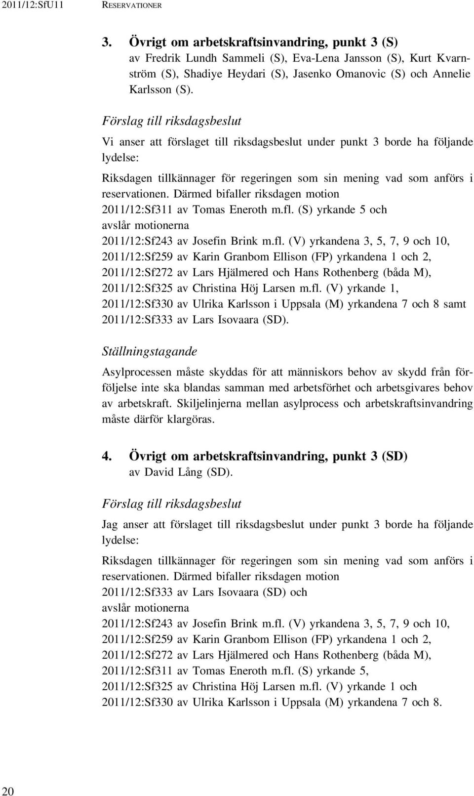 Förslag till riksdagsbeslut Vi anser att förslaget till riksdagsbeslut under punkt 3 borde ha följande lydelse: Riksdagen tillkännager för regeringen som sin mening vad som anförs i reservationen.