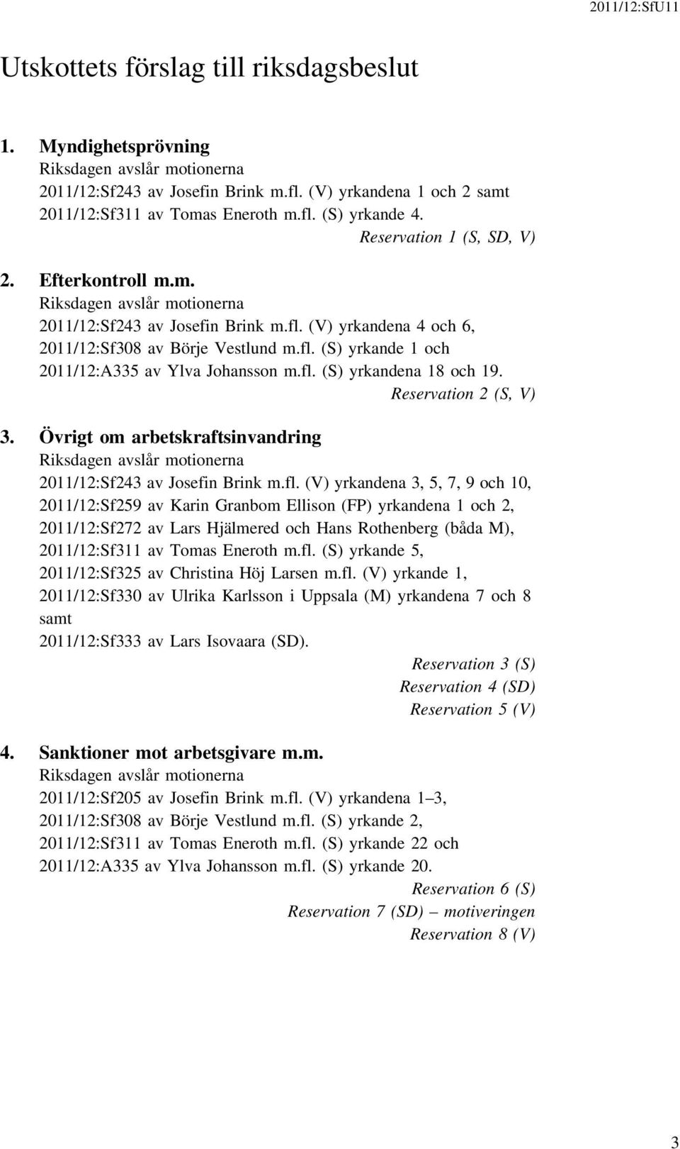 fl. (S) yrkandena 18 och 19. Reservation 2 (S, V) 3. Övrigt om arbetskraftsinvandring Riksdagen avslår motionerna 2011/12:Sf243 av Josefin Brink m.fl. (V) yrkandena 3, 5, 7, 9 och 10, 2011/12:Sf259 av Karin Granbom Ellison (FP) yrkandena 1 och 2, 2011/12:Sf272 av Lars Hjälmered och Hans Rothenberg (båda M), 2011/12:Sf311 av Tomas Eneroth m.