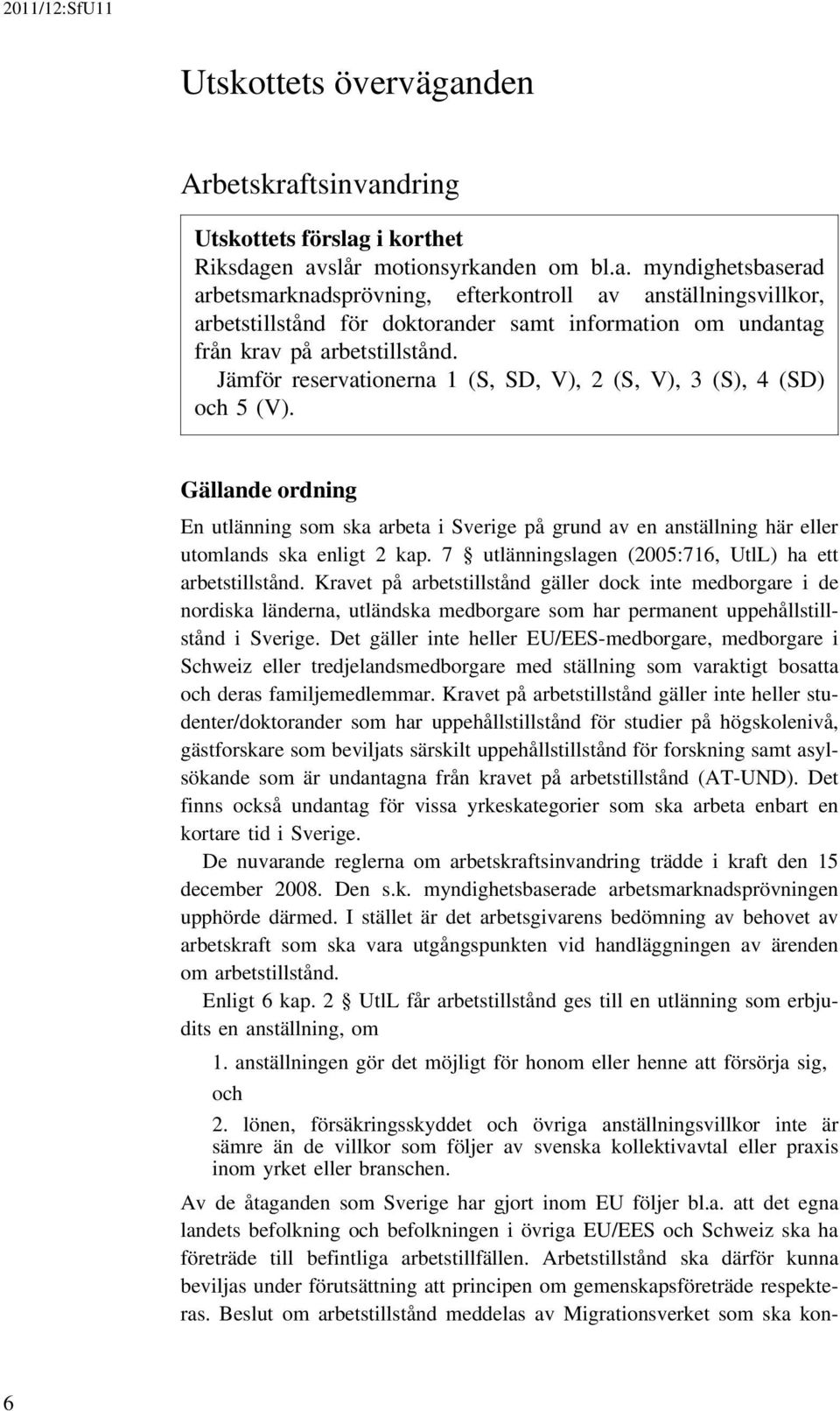 Jämför reservationerna 1 (S, SD, V), 2 (S, V), 3 (S), 4 (SD) och 5 (V). Gällande ordning En utlänning som ska arbeta i Sverige på grund av en anställning här eller utomlands ska enligt 2 kap.