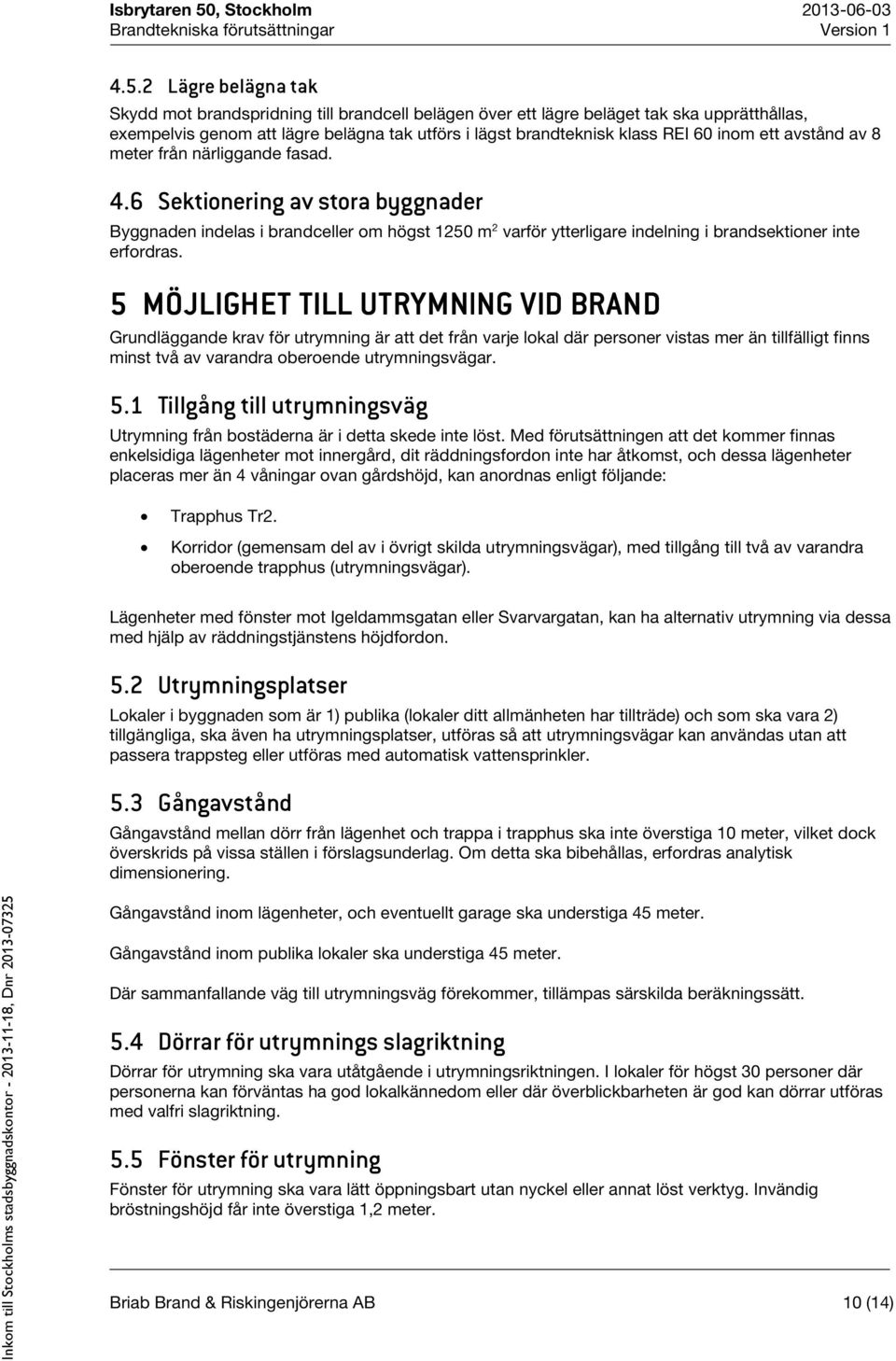 5 MÖJLIGHET TILL UTRYMNING VID BRAND Grundläggande krav för utrymning är att det från varje lokal där personer vistas mer än tillfälligt finns minst två av varandra oberoende utrymningsvägar. 5.