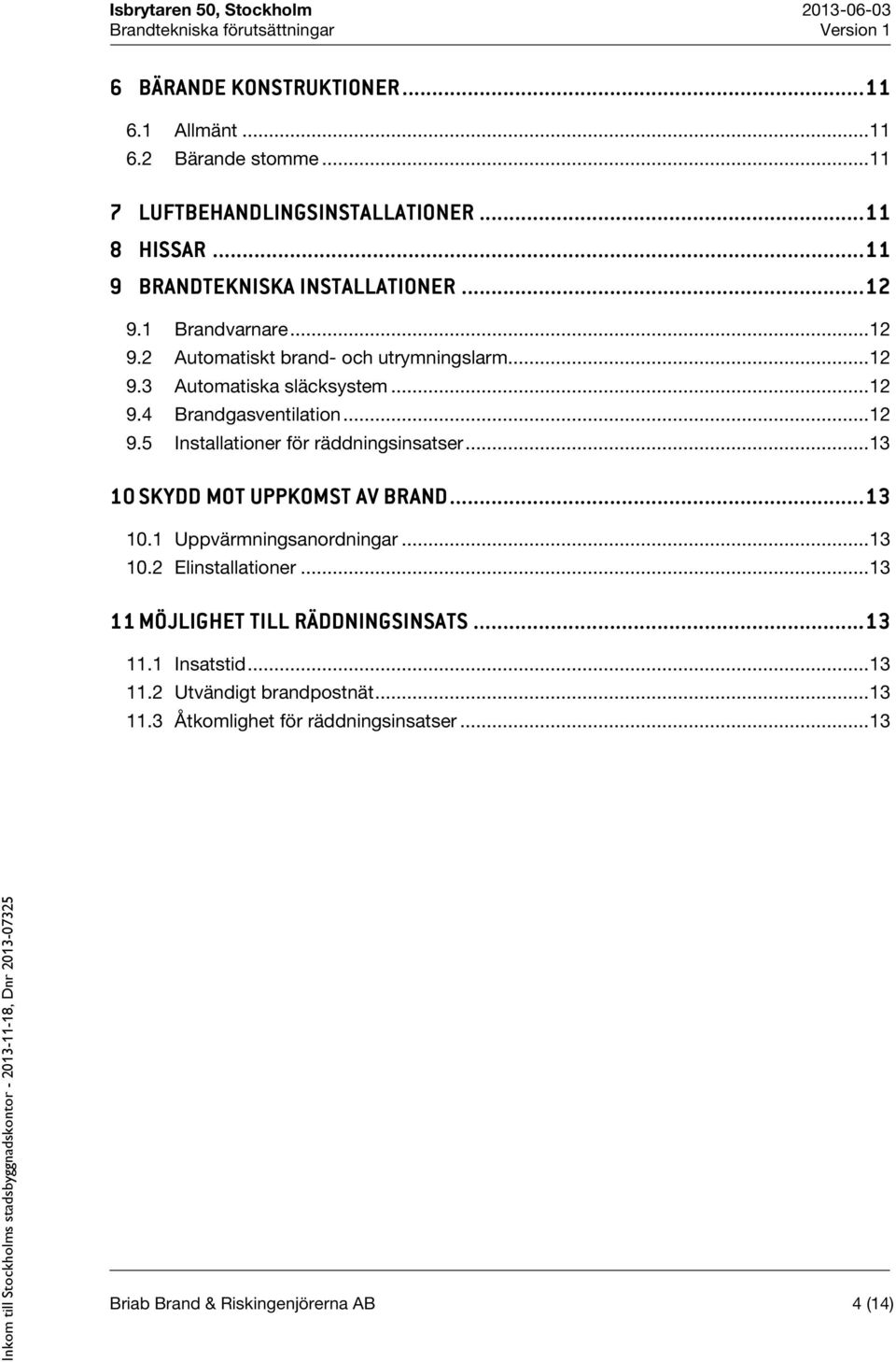 .. 12 9.4 Brandgasventilation... 12 9.5 Installationer för räddningsinsatser... 13 10SKYDD MOT UPPKOMST AV BRAND...... 13 10.1 Uppvärmningsanordningar... 13 10.2 Elinstallationer.