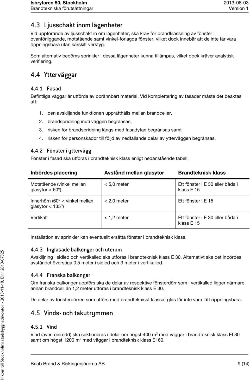 4 Ytterväggar 4.4.1 Fasad Befintliga väggar är utförda av obrännbart material. Vid komplettering av fasader måste det beaktas att: 1. den avskiljande funktionen upprätthålls mellan brandceller, 2.