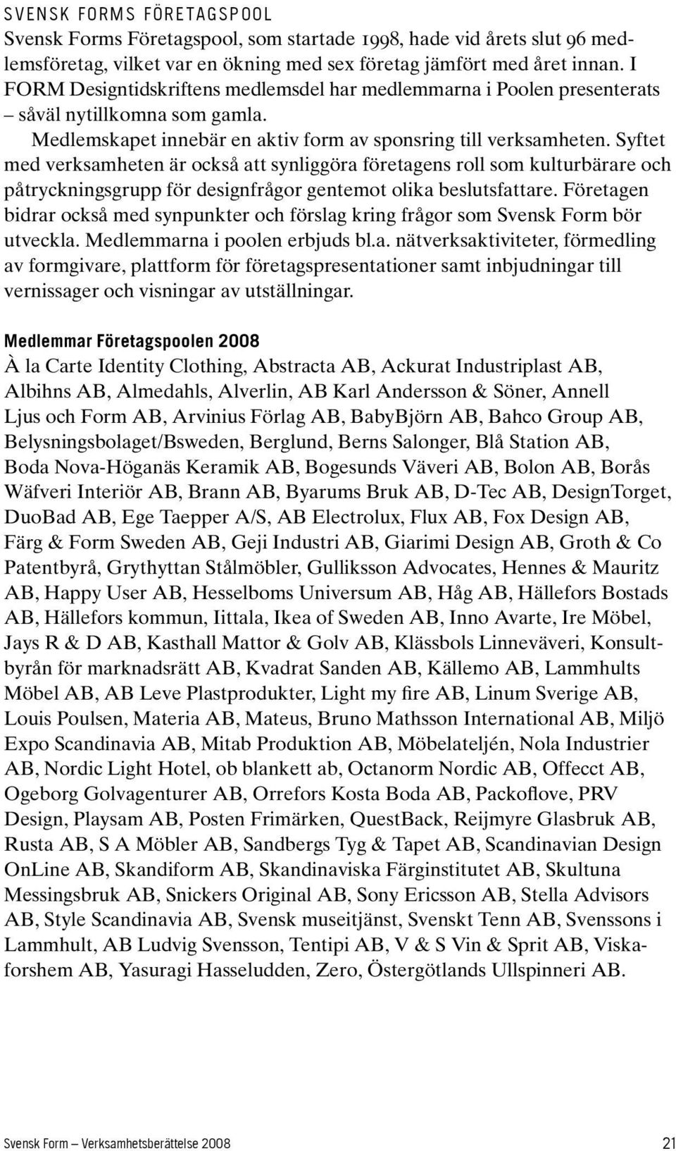 Syftet med verksamheten är också att synliggöra företagens roll som kulturbärare och påtryckningsgrupp för designfrågor gentemot olika beslutsfattare.