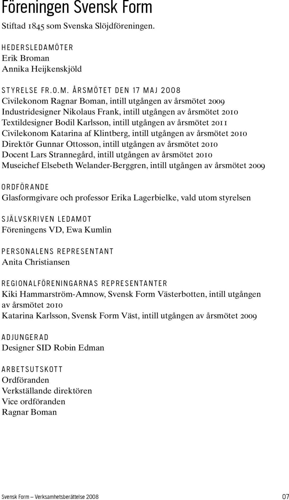 ÅRSMÖTET DEN 17 MAJ 2008 Civilekonom Ragnar Boman, intill utgången av årsmötet 2009 Industridesigner Nikolaus Frank, intill utgången av årsmötet 2010 Textildesigner Bodil Karlsson, intill utgången av