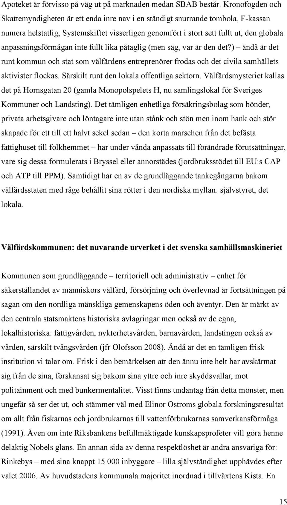 anpassningsförmågan inte fullt lika påtaglig (men säg, var är den det?) ändå är det runt kommun och stat som välfärdens entreprenörer frodas och det civila samhällets aktivister flockas.