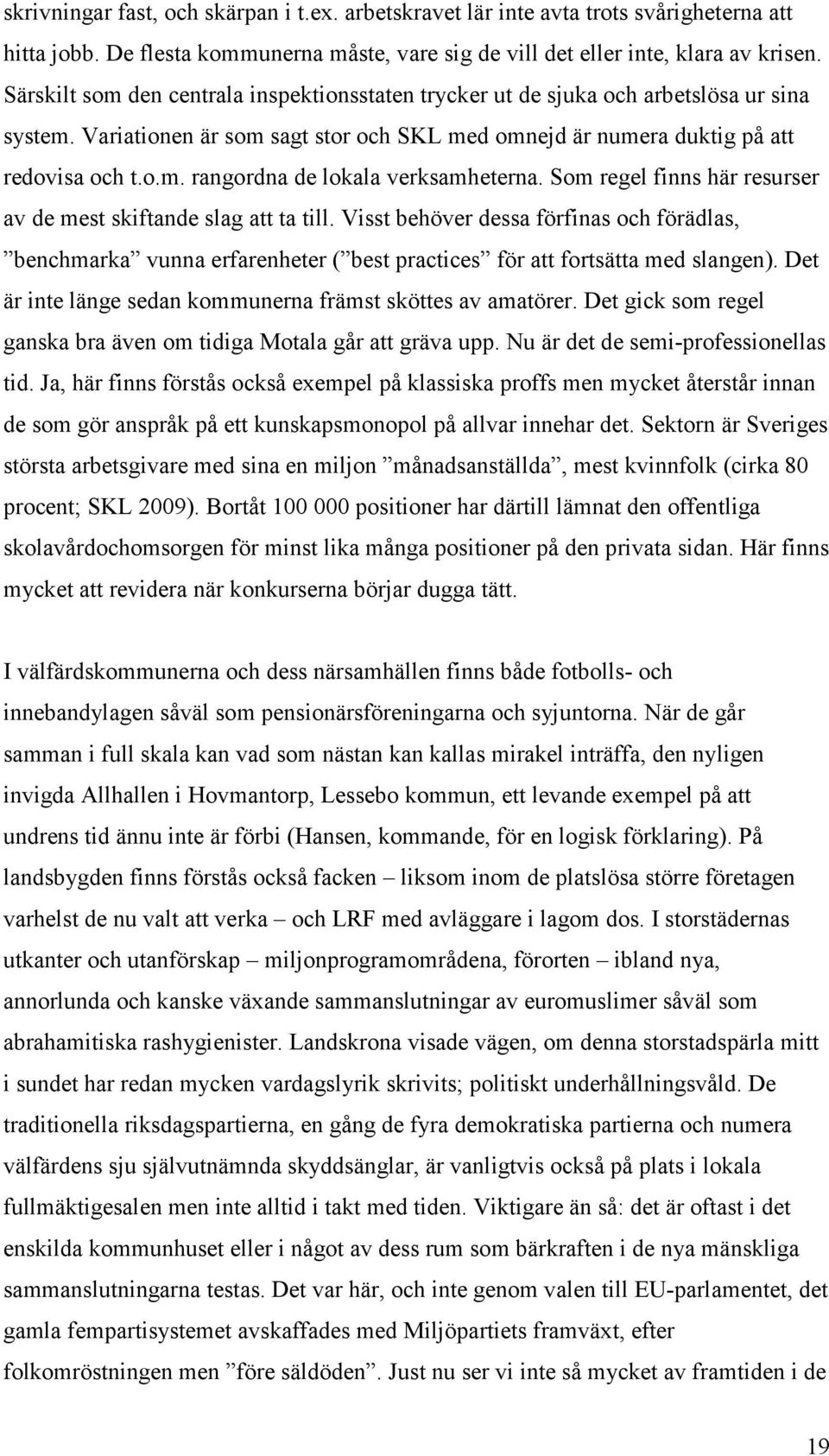 Som regel finns här resurser av de mest skiftande slag att ta till. Visst behöver dessa förfinas och förädlas, benchmarka vunna erfarenheter ( best practices för att fortsätta med slangen).