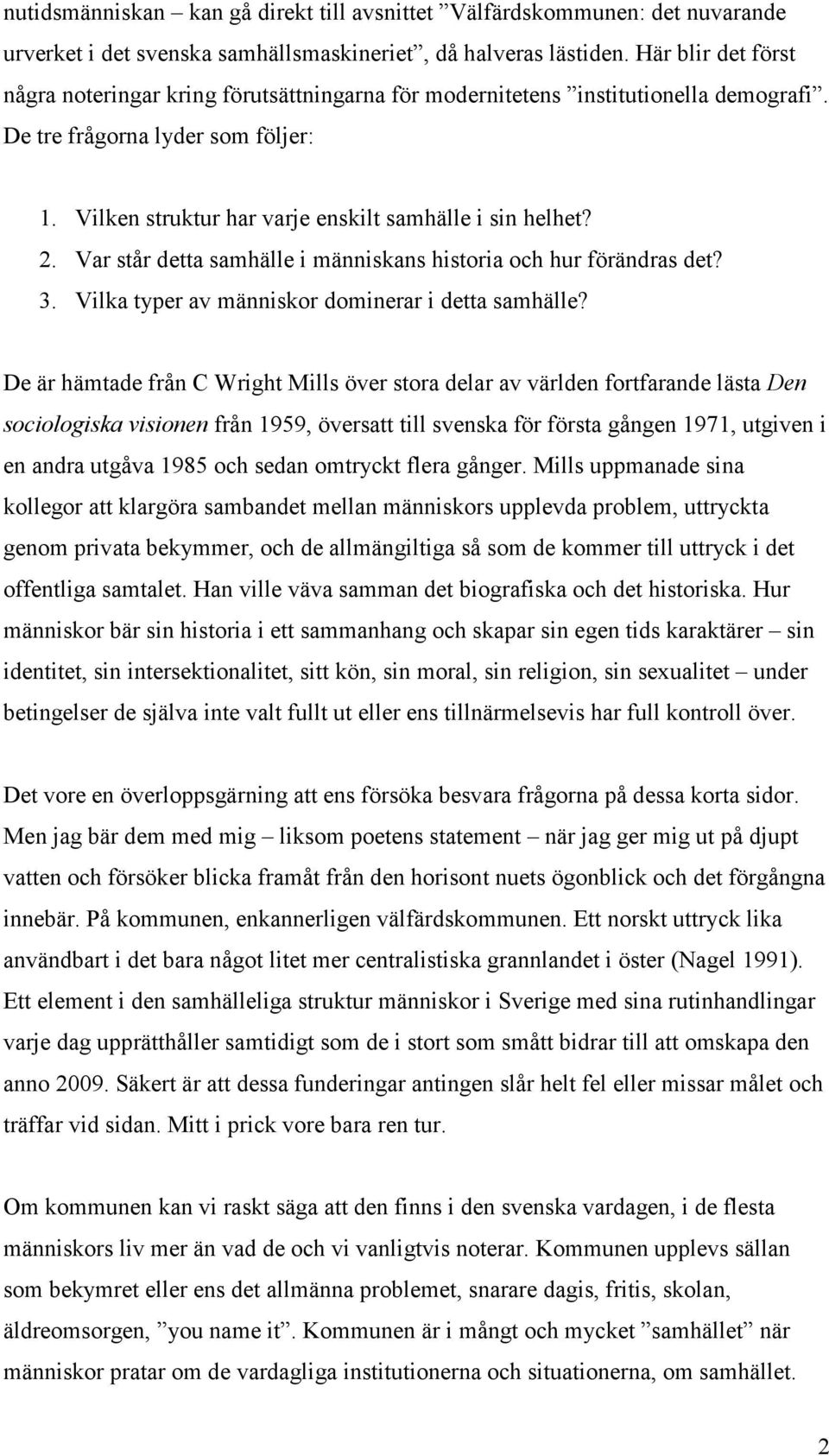 2. Var står detta samhälle i människans historia och hur förändras det? 3. Vilka typer av människor dominerar i detta samhälle?