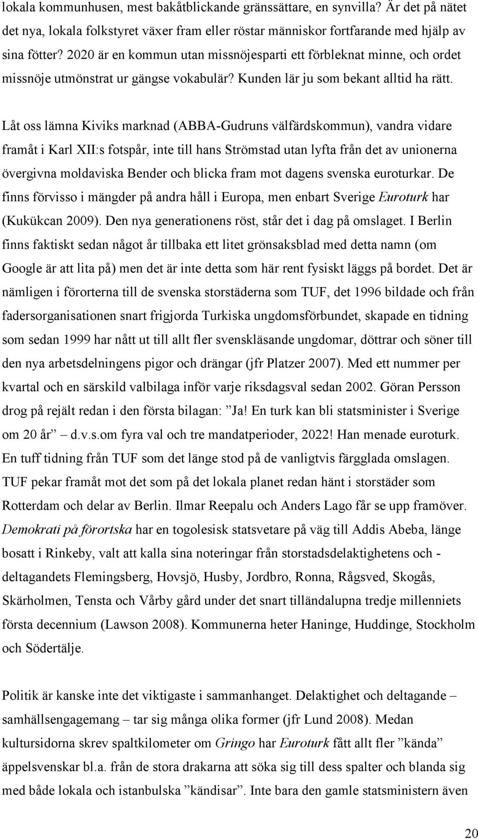 Låt oss lämna Kiviks marknad (ABBA-Gudruns välfärdskommun), vandra vidare framåt i Karl XII:s fotspår, inte till hans Strömstad utan lyfta från det av unionerna övergivna moldaviska Bender och blicka