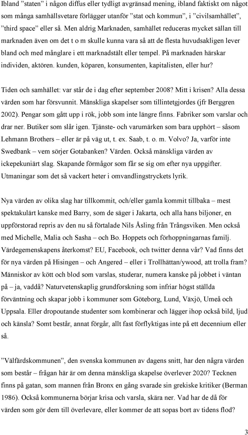 På marknaden härskar individen, aktören. kunden, köparen, konsumenten, kapitalisten, eller hur? Tiden och samhället: var står de i dag efter september 2008? Mitt i krisen?