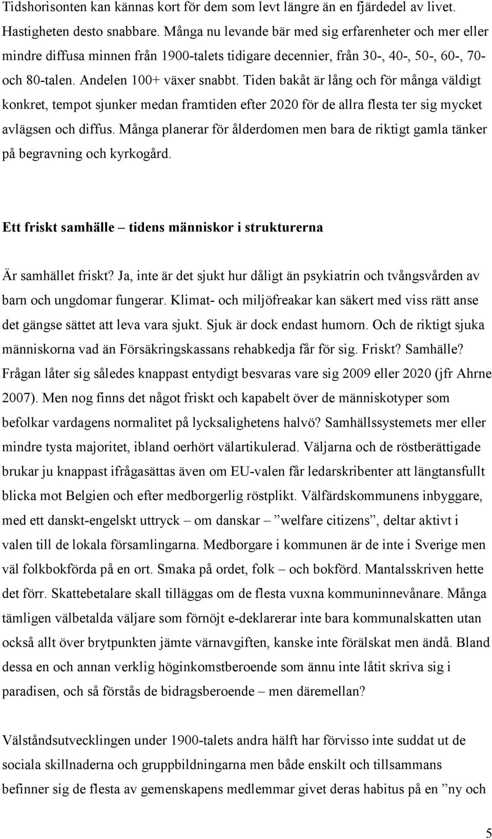 Tiden bakåt är lång och för många väldigt konkret, tempot sjunker medan framtiden efter 2020 för de allra flesta ter sig mycket avlägsen och diffus.