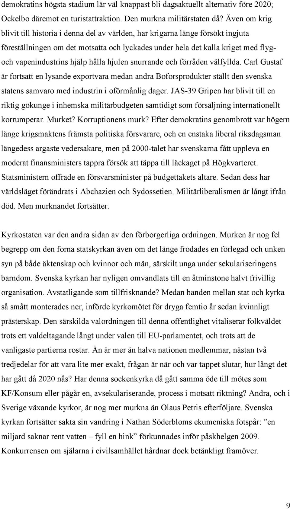 hålla hjulen snurrande och förråden välfyllda. Carl Gustaf är fortsatt en lysande exportvara medan andra Boforsprodukter ställt den svenska statens samvaro med industrin i oförmånlig dager.