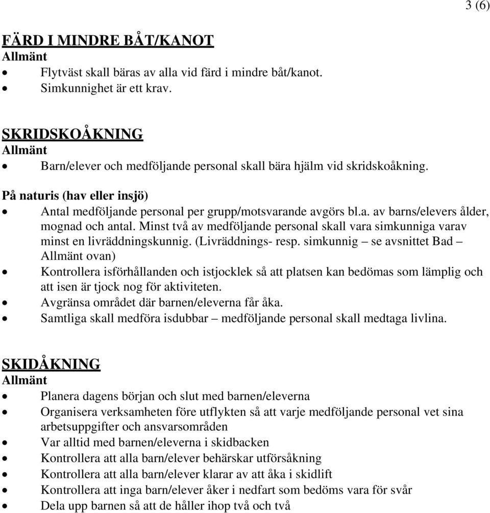 Minst två av medföljande personal skall vara simkunniga varav minst en livräddningskunnig. (Livräddnings- resp.