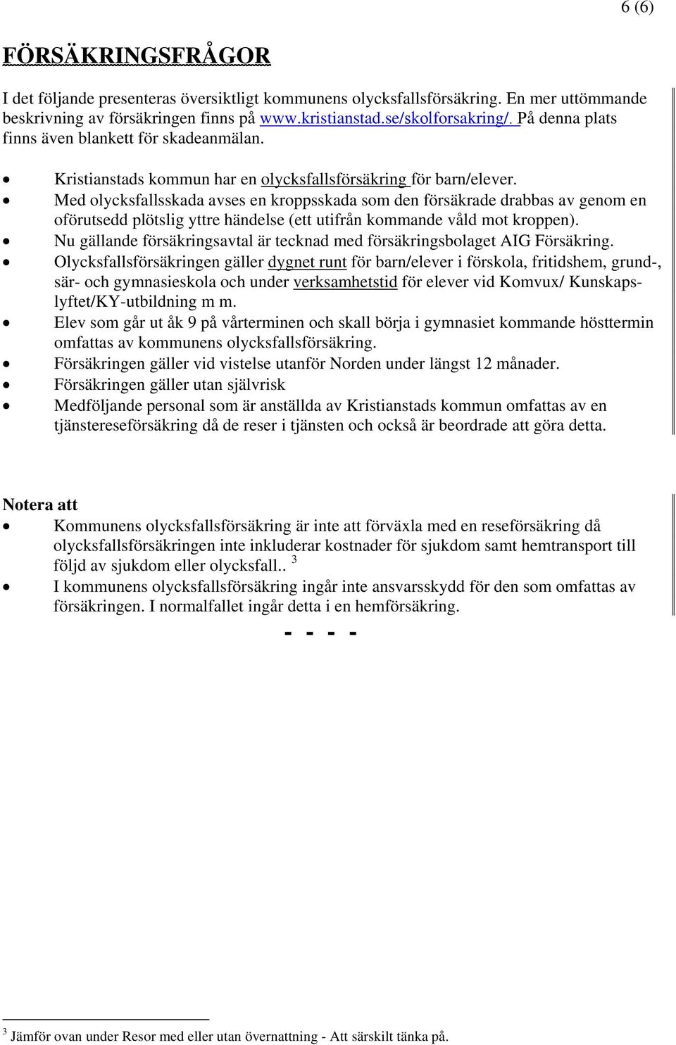 Med olycksfallsskada avses en kroppsskada som den försäkrade drabbas av genom en oförutsedd plötslig yttre händelse (ett utifrån kommande våld mot kroppen).