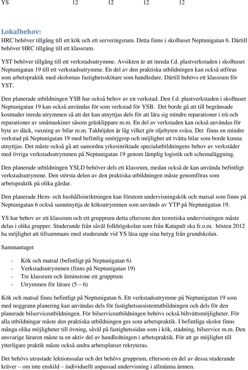 En del av den praktiska utbildningen kan också utföras som arbetspraktik med skolornas fastighetsskötare som handledare. Därtill behövs ett klassrum för YST.