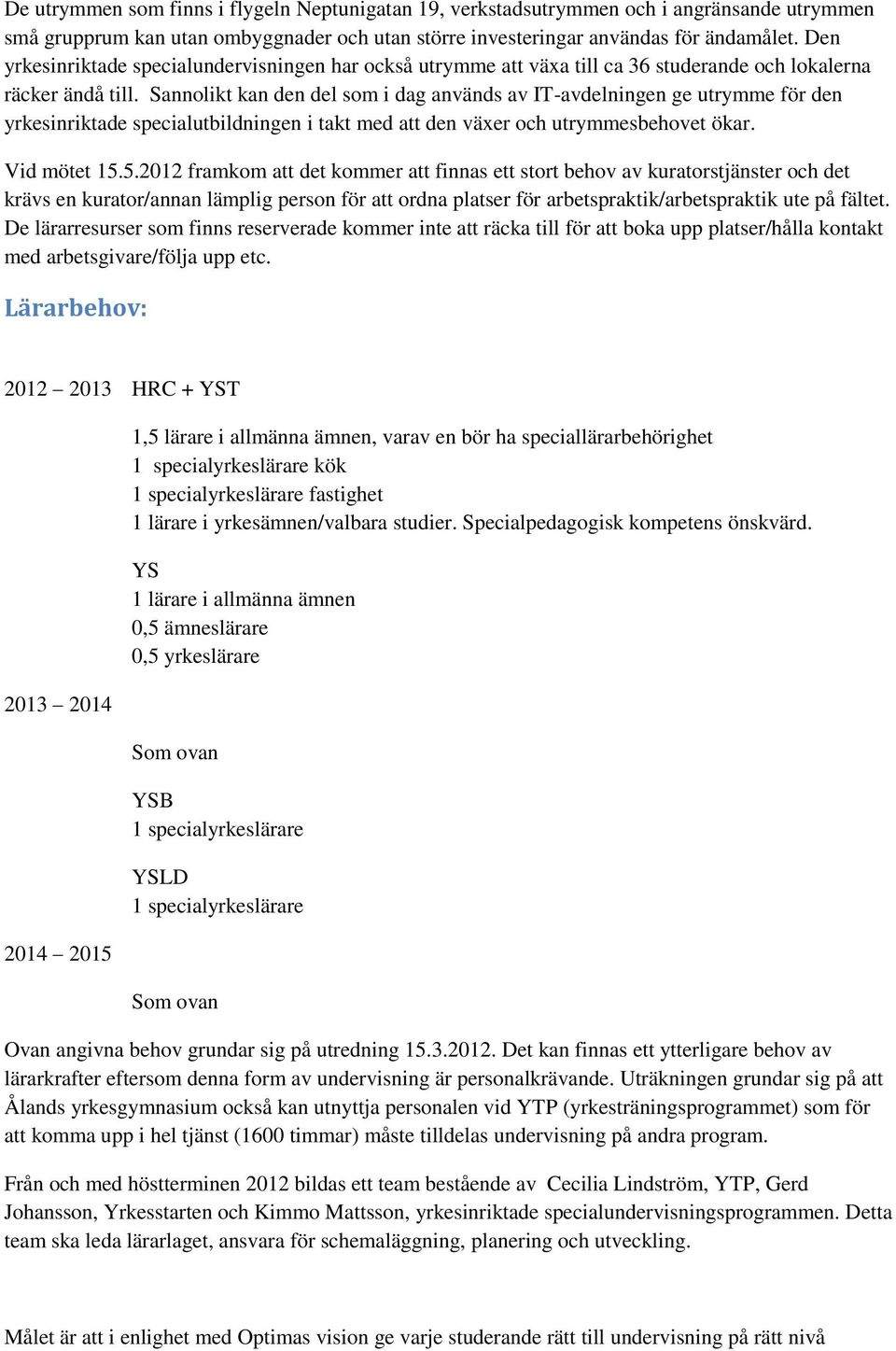 Sannolikt kan den del som i dag används av IT-avdelningen ge utrymme för den yrkesinriktade specialutbildningen i takt med att den växer och utrymmesbehovet ökar. Vid mötet 15.