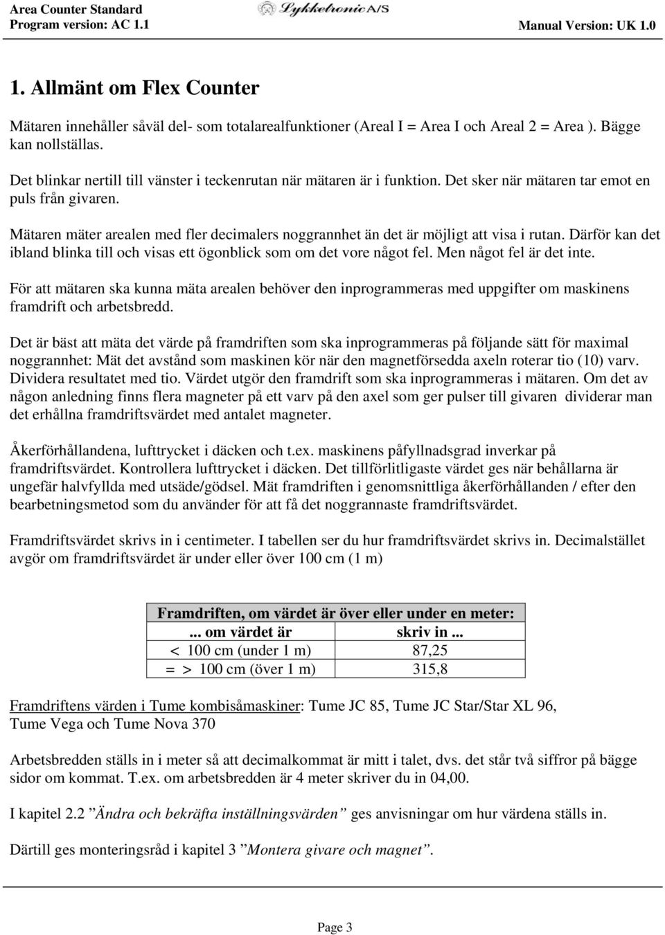 Mätaren mäter arealen med fler decimalers noggrannhet än det är möjligt att visa i rutan. Därför kan det ibland blinka till och visas ett ögonblick som om det vore något fel.