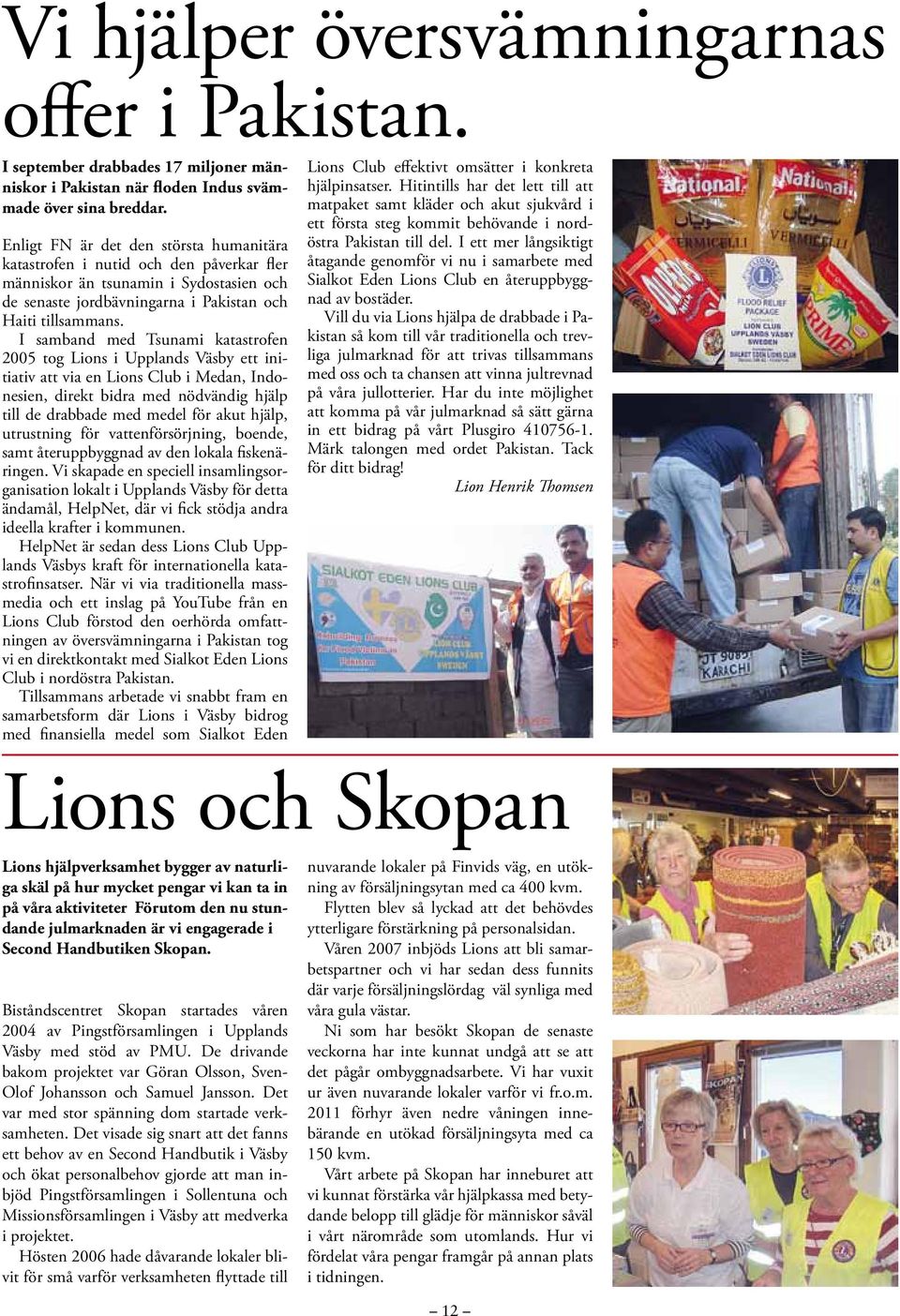 I samband med Tsunami katastrofen 2005 tog Lions i Upplands Väsby ett initiativ att via en Lions Club i Medan, Indonesien, direkt bidra med nödvändig hjälp till de drabbade med medel för akut hjälp,