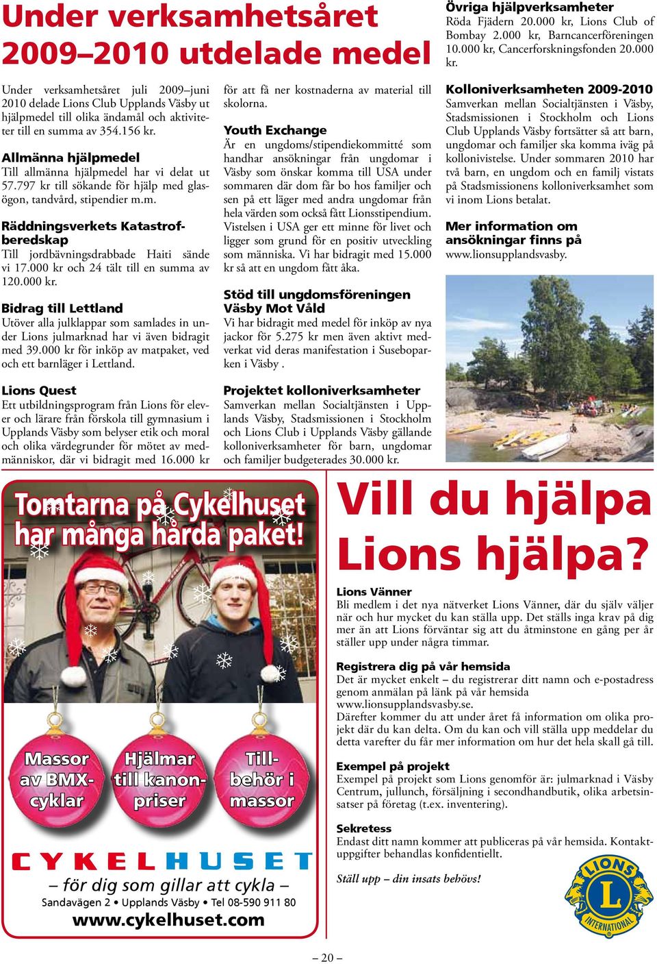 000 kr och 24 tält till en summa av 120.000 kr. Bidrag till Lettland Utöver alla julklappar som samlades in under Lions julmarknad har vi även bidragit med 39.
