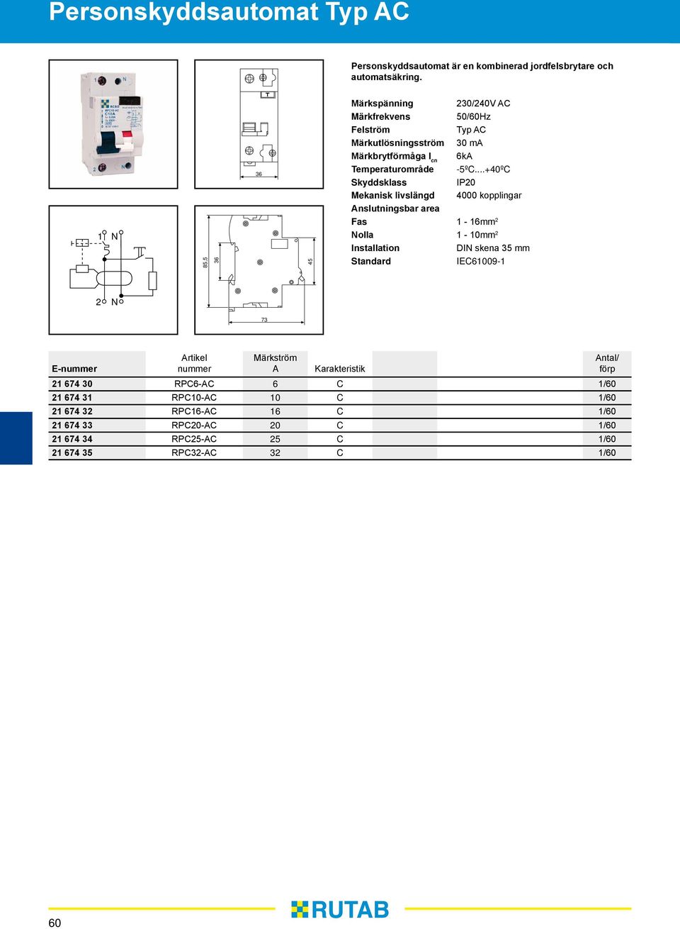 -5ºC...+40ºC IP20 Mekanisk livslängd 4000 kopplingar Anslutningsbar area Fas 1-16 2 Nolla 1-10 2 Installation DIN skena 35 Standard IEC61009-1 2 N 73