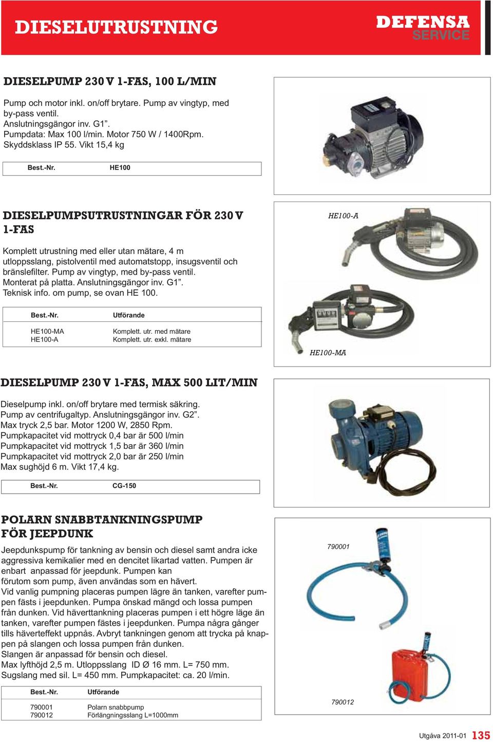 Vikt 15,4 kg HE100 DIESELPUMPSUTRUSTNINGAR FÖR 230 V 1-FAS HE100-A Komplett utrustning med eller utan mätare, 4 m utloppsslang, pistolventil med automatstopp, insugsventil och Monterat på platta.