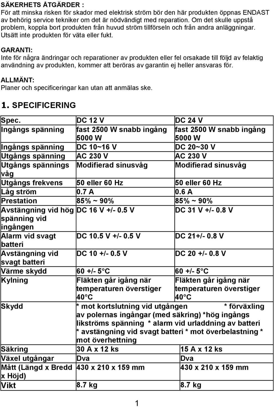 GARANTI: Inte för några ändringar och reparationer av produkten eller fel orsakade till följd av felaktig användning av produkten, kommer att beröras av garantin ej heller ansvaras för.