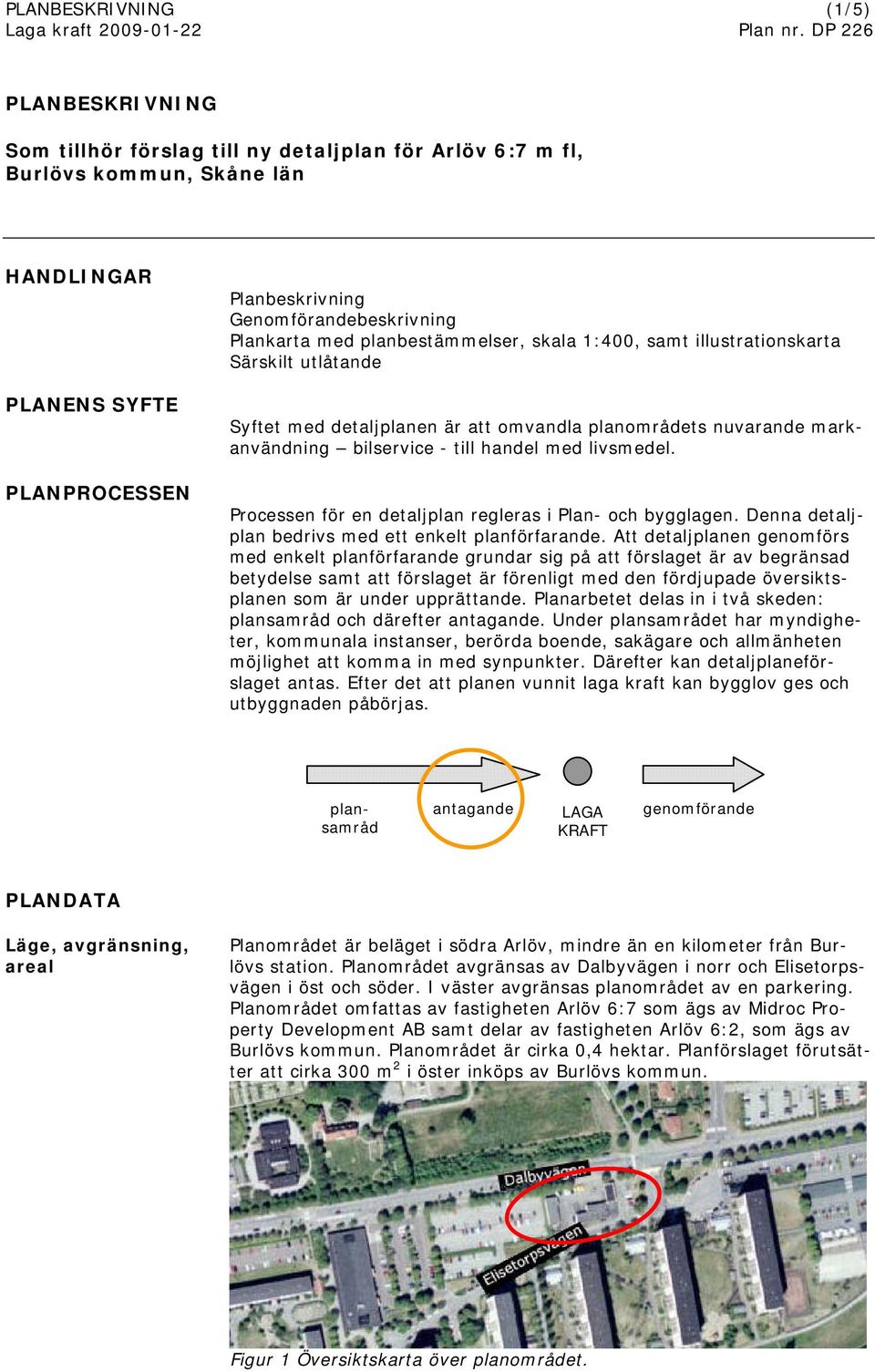 Processen för en detaljplan regleras i Plan- och bygglagen. Denna detaljplan bedrivs med ett enkelt planförfarande.