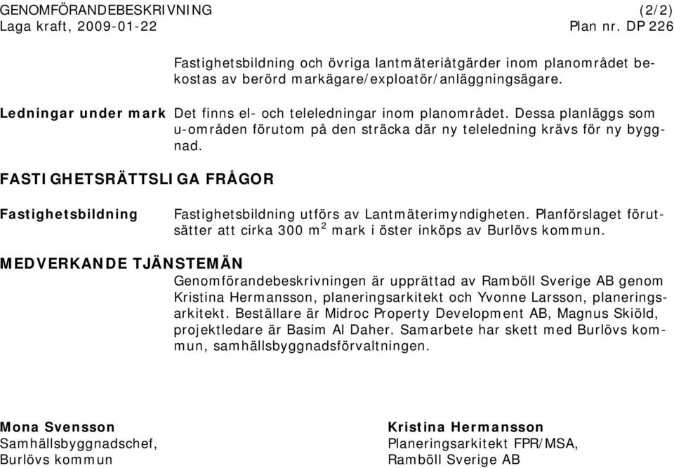 FASTIGHETSRÄTTSLIGA FRÅGOR Fastighetsbildning Fastighetsbildning utförs av Lantmäterimyndigheten. Planförslaget förutsätter att cirka 300 m 2 mark i öster inköps av Burlövs kommun.