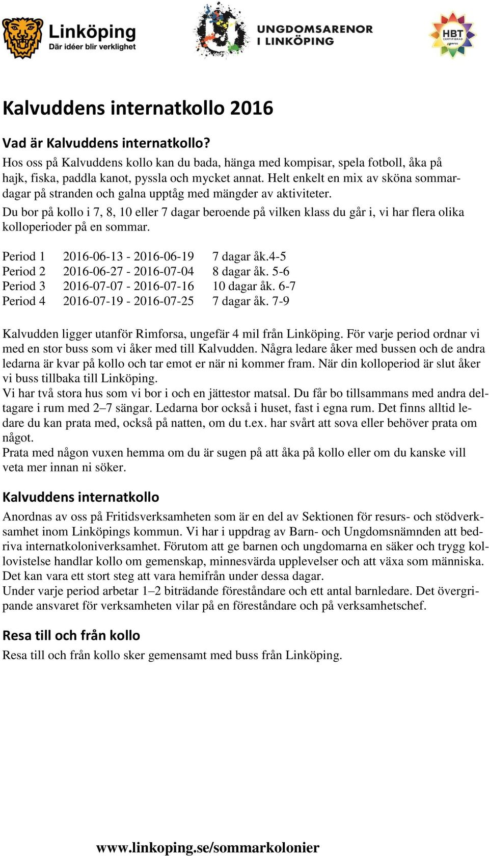 Du bor på kollo i 7, 8, 10 eller 7 dagar beroende på vilken klass du går i, vi har flera olika kolloperioder på en sommar. Period 1 2016-06-13-2016-06-19 7 dagar åk.