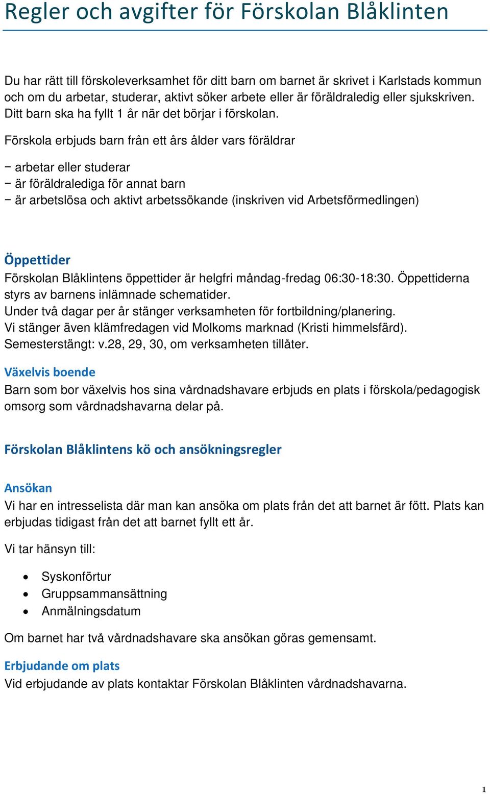 Förskola erbjuds barn från ett års ålder vars föräldrar arbetar eller studerar är föräldralediga för annat barn är arbetslösa och aktivt arbetssökande (inskriven vid Arbetsförmedlingen) Öppettider