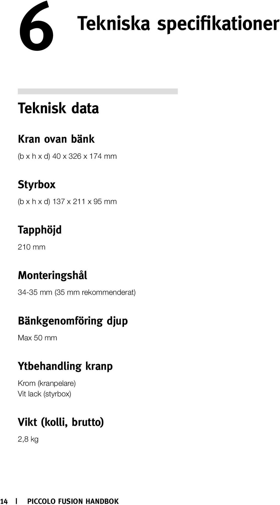 mm (35 mm rekommenderat) Bänkgenomföring djup Max 50 mm Ytbehandling kranp Krom
