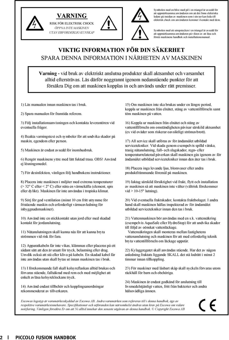 Symbolen med ett utropstecken i en triangel är avsedd för att uppmärksamma användaren på vikten av att läsa och förstå maskinens handbok och installationsmanual.
