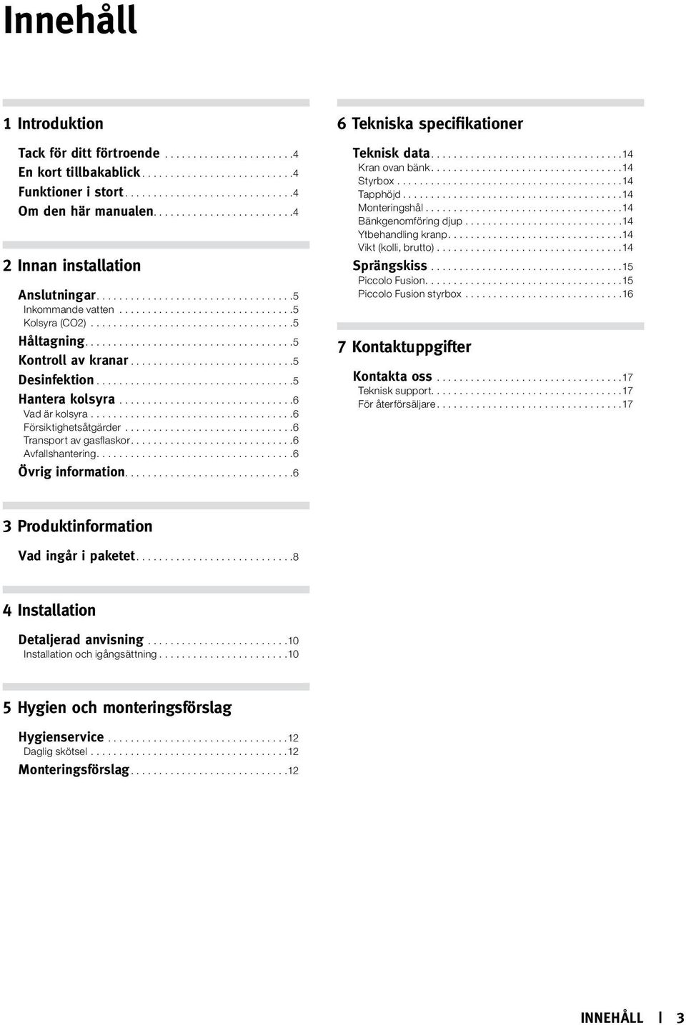 ... 6 Övrig information.... 6 6 Tekniska specifikationer Teknisk data.... 14 Kran ovan bänk.... 14 Styrbox... 14 Tapphöjd... 14 Monteringshål... 14 Bänkgenomföring djup... 14 Ytbehandling kranp.
