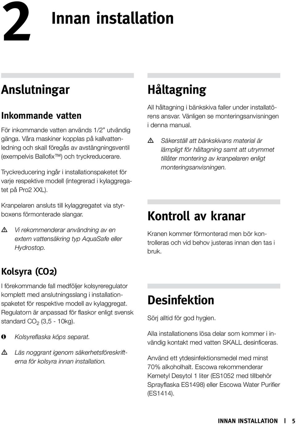 Tryckreducering ingår i installationspaketet för varje respektive modell (integrerad i kylaggregatet på Pro2 XXL). Kranpelaren ansluts till kylaggregatet via styrboxens förmonterade slangar.