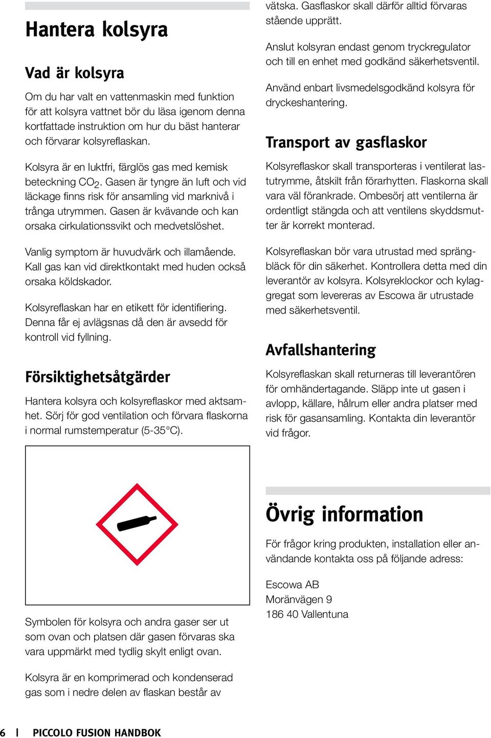 förvarar kolsyreflaskan. Kolsyra är en luktfri, färglös gas med kemisk beteckning CO 2. Gasen är tyngre än luft och vid läckage finns risk för ansamling vid marknivå i trånga utrymmen.