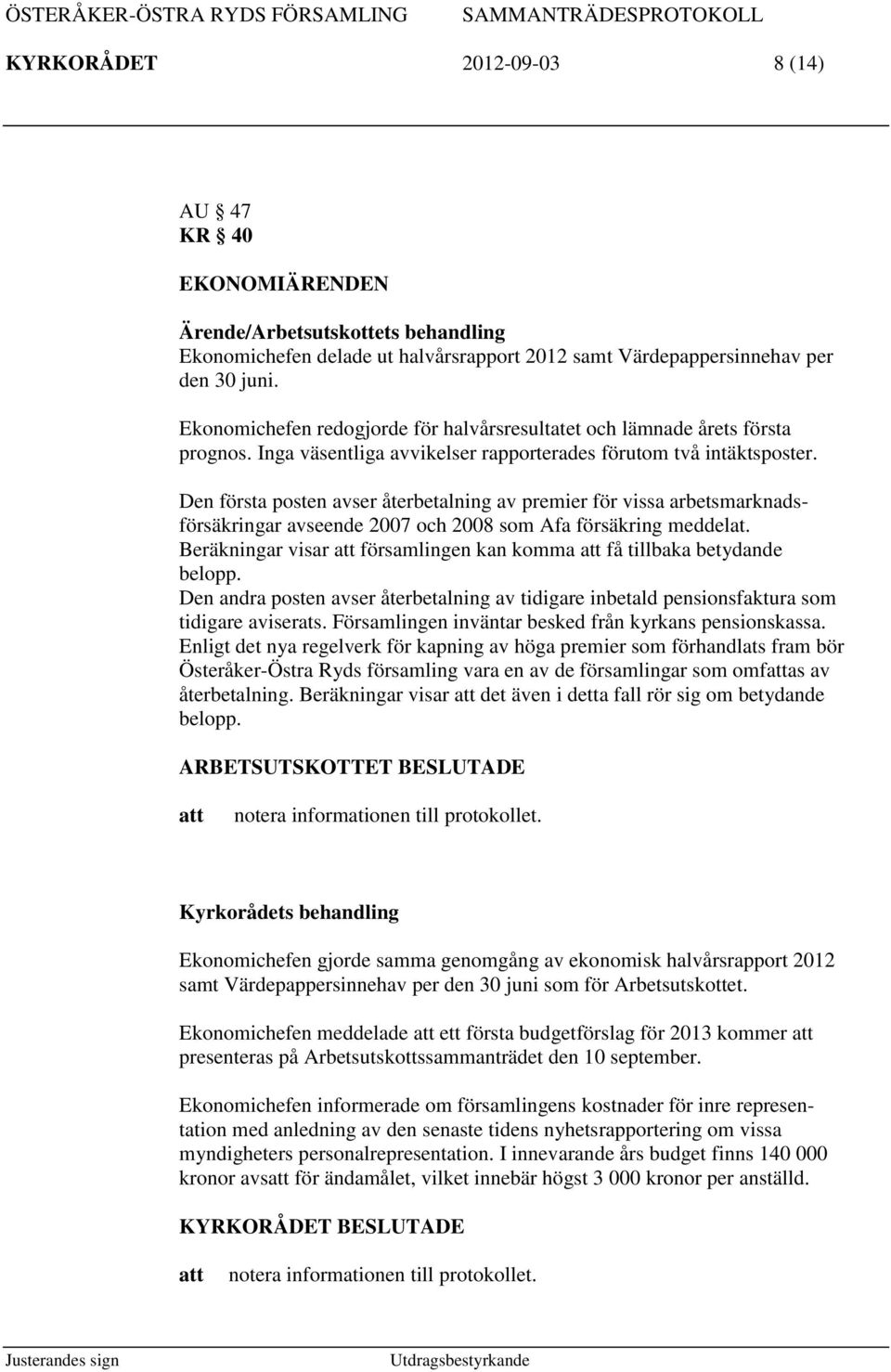 Den första posten avser återbetalning av premier för vissa arbetsmarknadsförsäkringar avseende 2007 och 2008 som Afa försäkring meddelat.