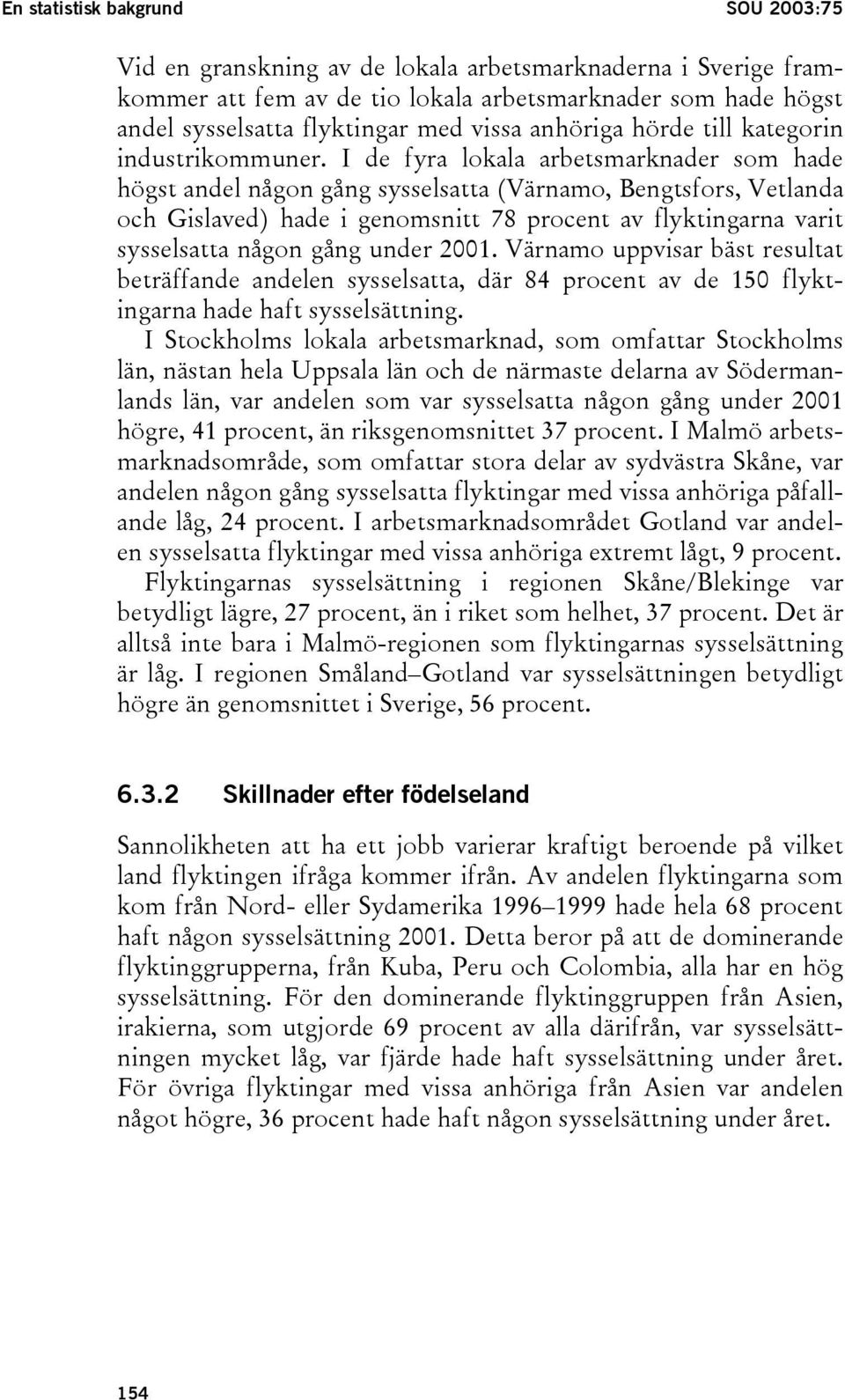 I de fyra lokala arbetsmarknader som hade högst andel någon gång sysselsatta (Värnamo, Bengtsfors, Vetlanda och Gislaved) hade i genomsnitt 78 procent av flyktingarna varit sysselsatta någon gång