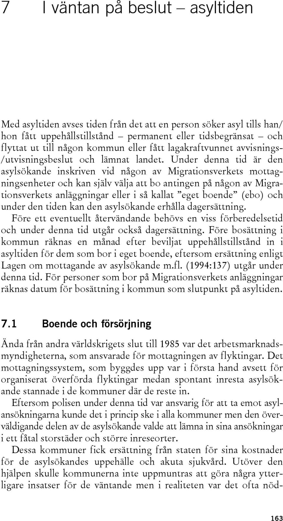 Under denna tid är den asylsökande inskriven vid någon av Migrationsverkets mottagningsenheter och kan själv välja att bo antingen på någon av Migrationsverkets anläggningar eller i så kallat eget