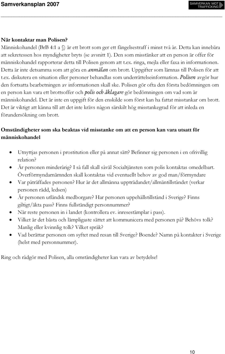 Detta är inte detsamma som att göra en anmälan om brott. Uppgifter som lämnas till Polisen för att t.ex. diskutera en situation eller personer behandlas som underrättelseinformation.