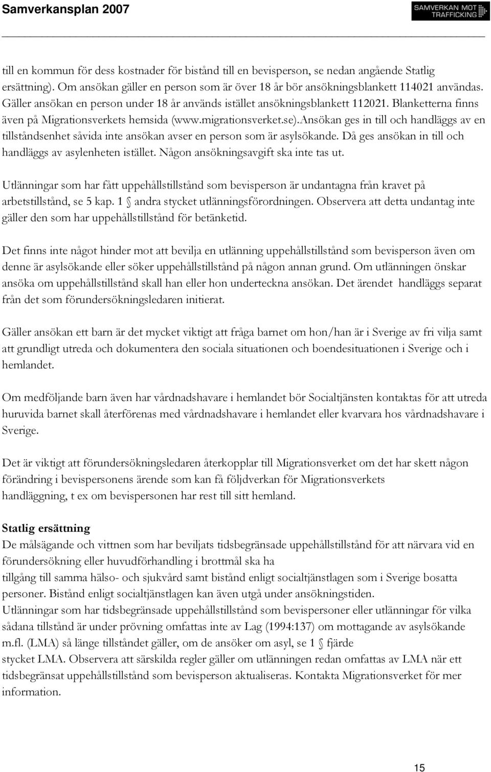 ansökan ges in till och handläggs av en tillståndsenhet såvida inte ansökan avser en person som är asylsökande. Då ges ansökan in till och handläggs av asylenheten istället.