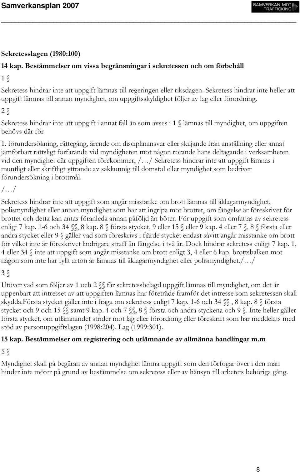 2 Sekretess hindrar inte att uppgift i annat fall än som avses i 1 lämnas till myndighet, om uppgiften behövs där för 1.