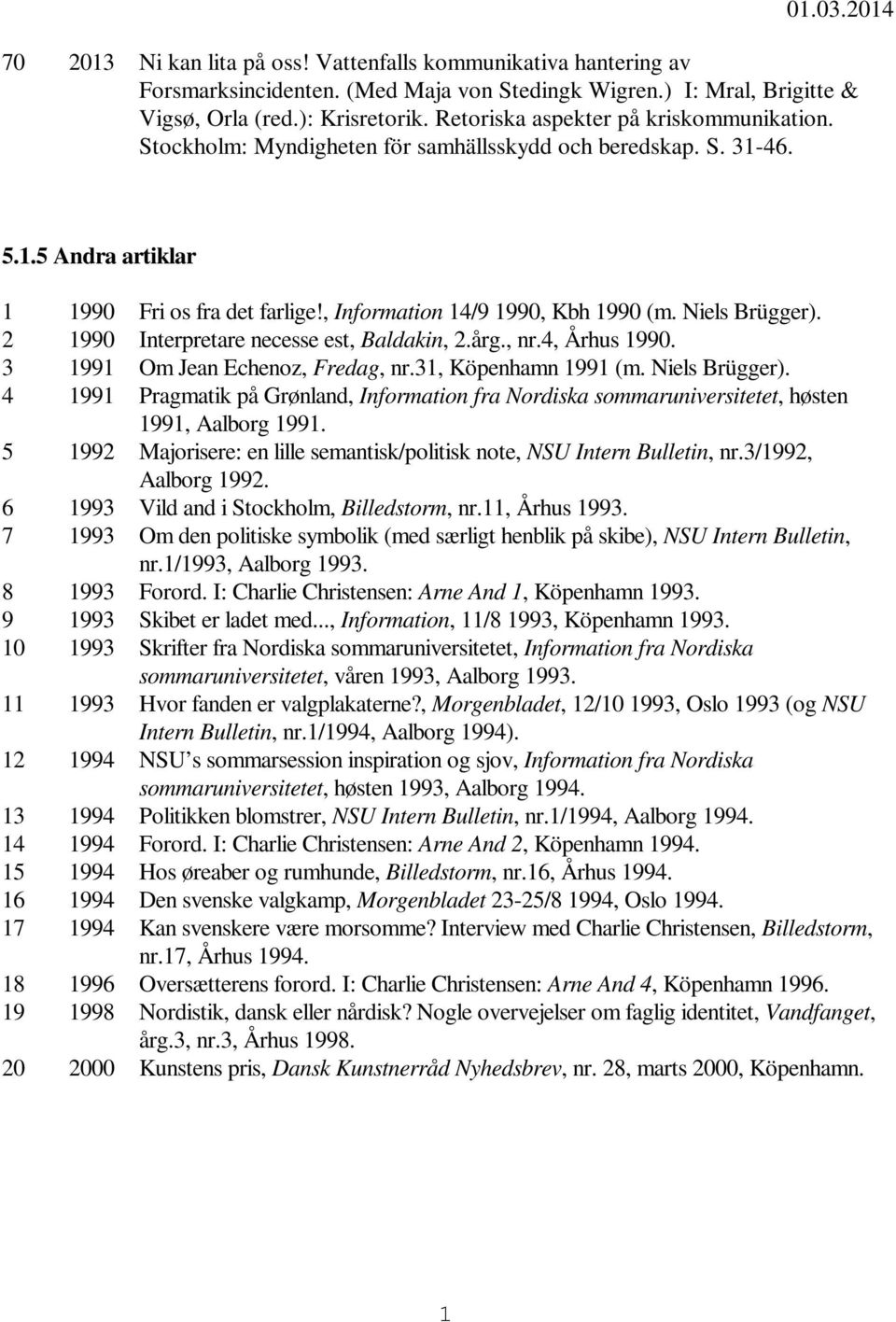 Niels Brügger). 2 1990 Interpretare necesse est, Baldakin, 2.årg., nr.4, Århus 1990. 3 1991 Om Jean Echenoz, Fredag, nr.31, Köpenhamn 1991 (m. Niels Brügger).