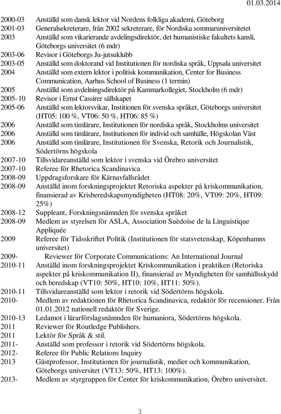 Uppsala universitet 2004 Anställd som extern lektor i politisk kommunikation, Center for Business Communication, Aarhus School of Business (1 termin) 2005 Anställd som avdelningsdirektör på