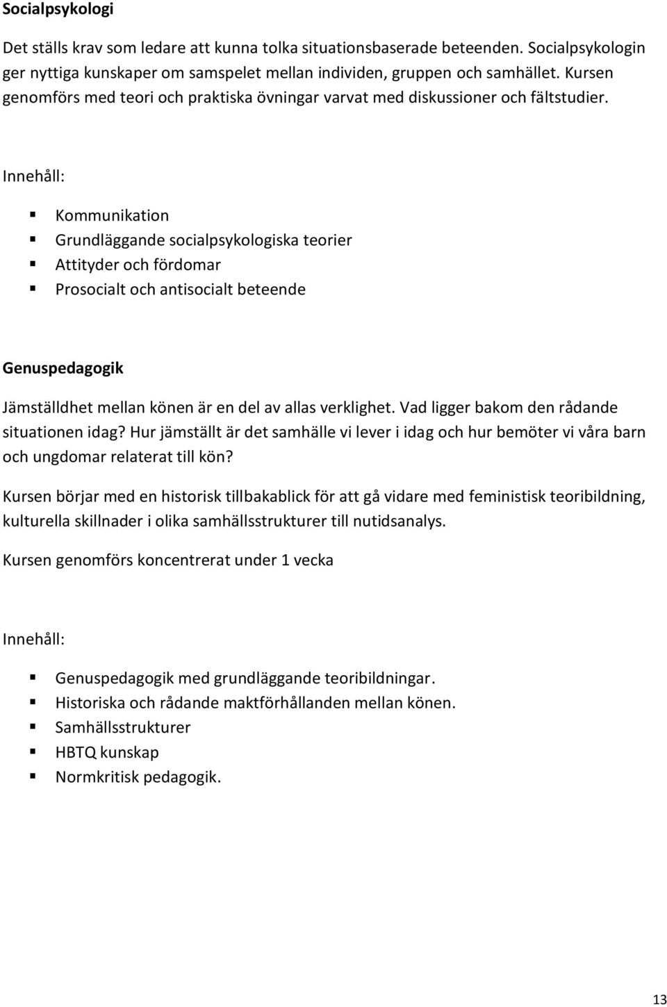 Kommunikation Grundläggande socialpsykologiska teorier Attityder och fördomar Prosocialt och antisocialt beteende Genuspedagogik Jämställdhet mellan könen är en del av allas verklighet.