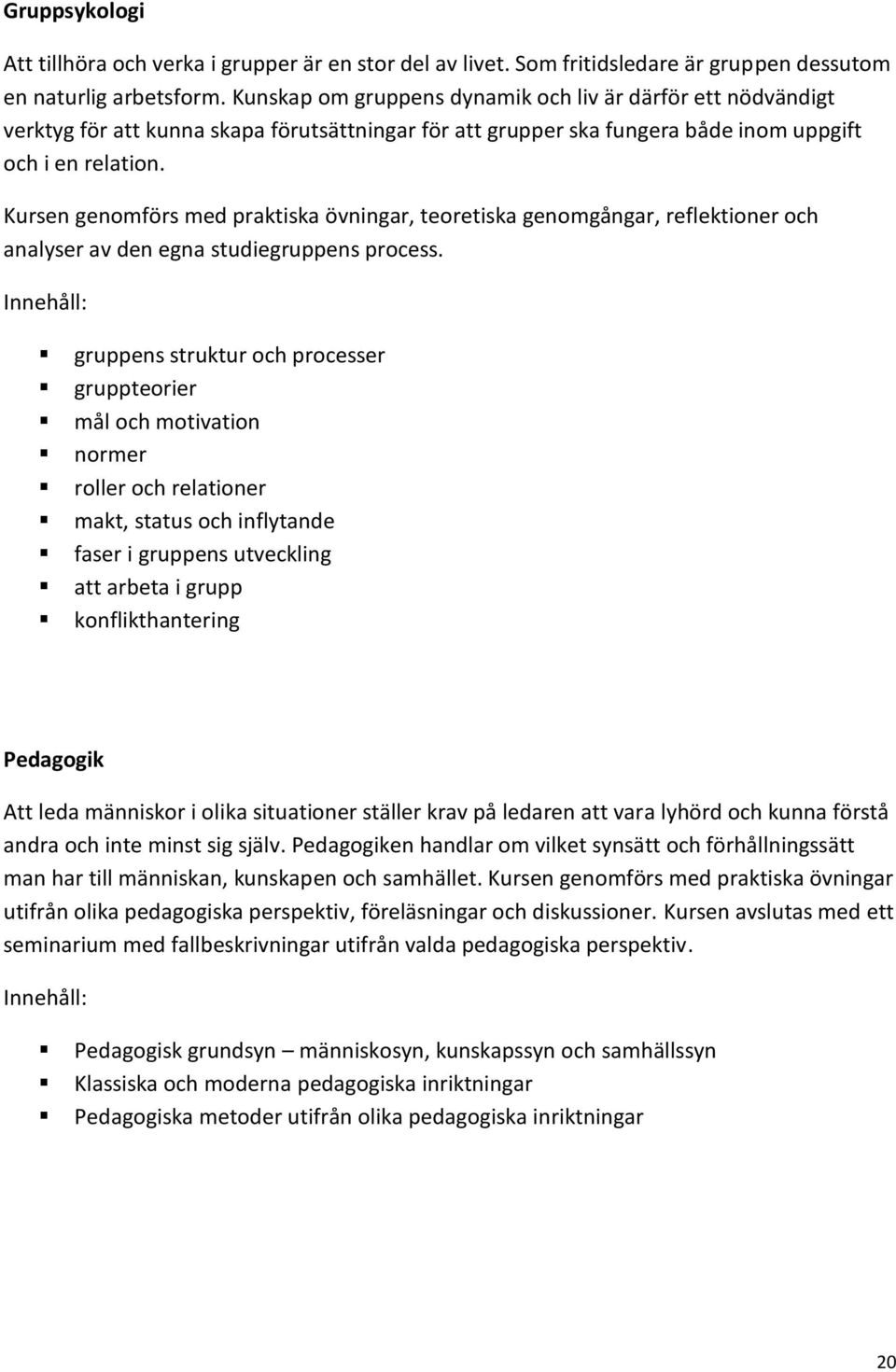 Kursen genomförs med praktiska övningar, teoretiska genomgångar, reflektioner och analyser av den egna studiegruppens process.