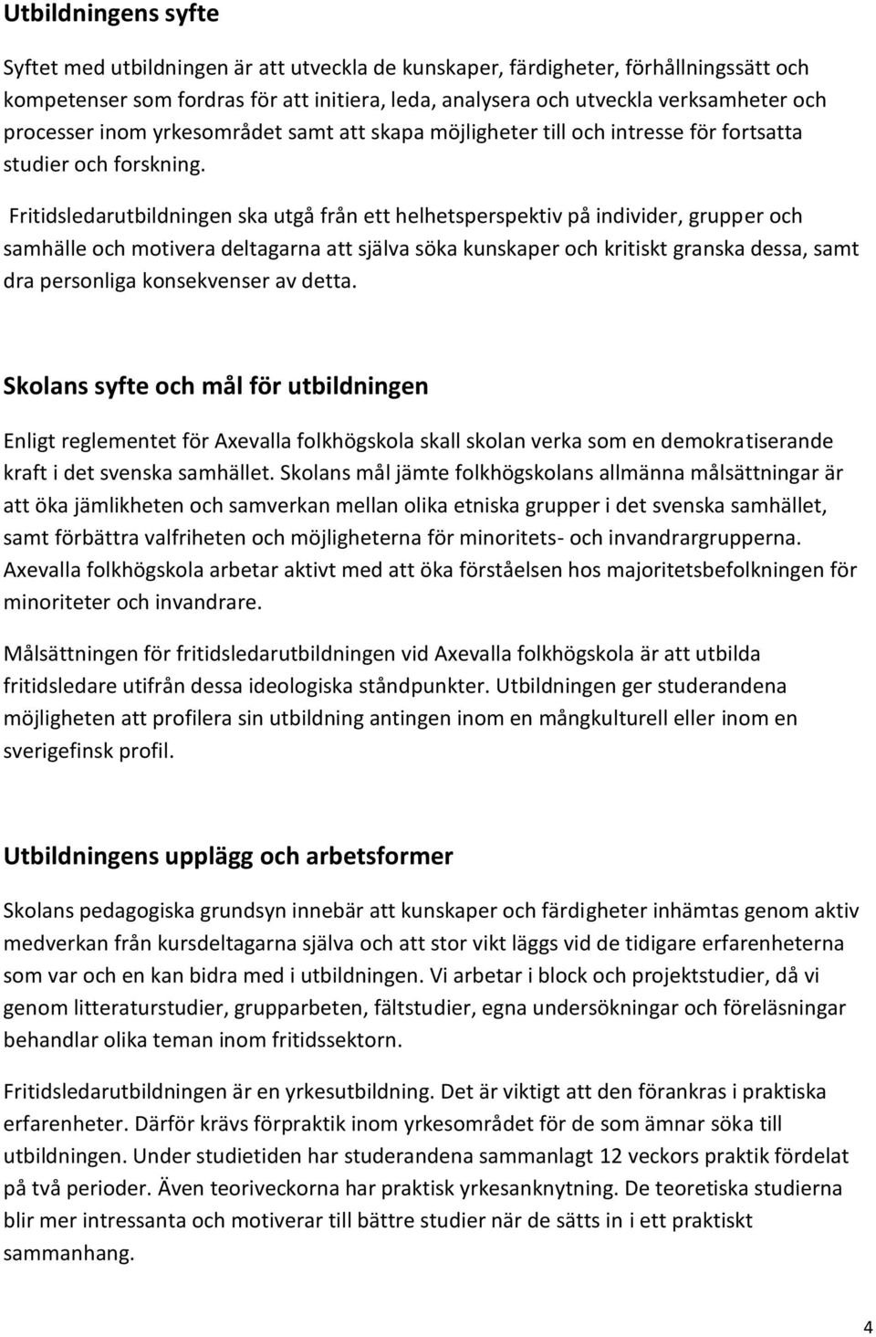 Fritidsledarutbildningen ska utgå från ett helhetsperspektiv på individer, grupper och samhälle och motivera deltagarna att själva söka kunskaper och kritiskt granska dessa, samt dra personliga