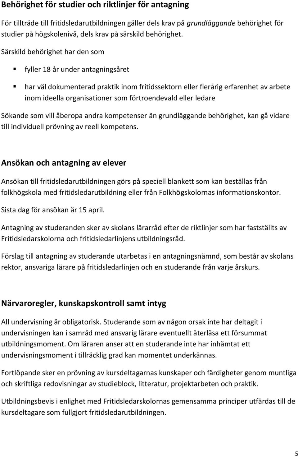 Särskild behörighet har den som fyller 18 år under antagningsåret har väl dokumenterad praktik inom fritidssektorn eller flerårig erfarenhet av arbete inom ideella organisationer som förtroendevald