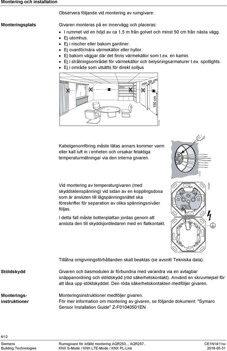 Ej i strålningsområdet för värmekällor och belysningsarmaturer t.ex. spotlights.