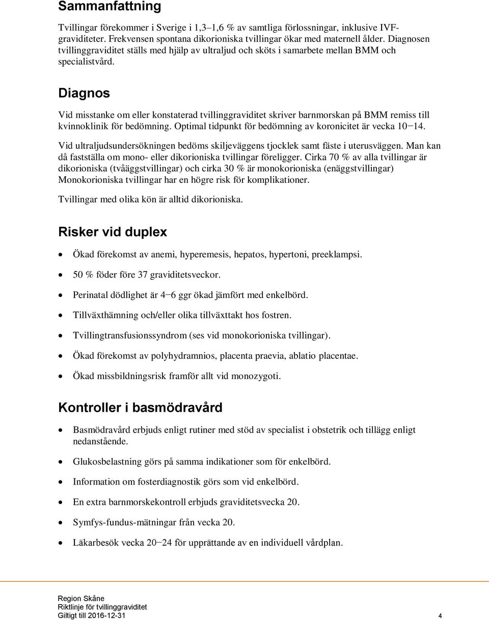 Diagnos Vid misstanke om eller konstaterad tvillinggraviditet skriver barnmorskan på BMM remiss till kvinnoklinik för bedömning. Optimal tidpunkt för bedömning av koronicitet är vecka 10 14.